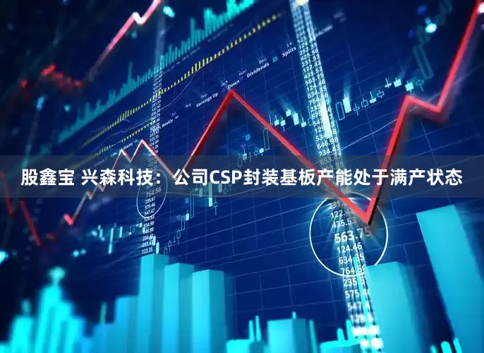 股鑫宝 兴森科技：公司CSP封装基板产能处于满产状态