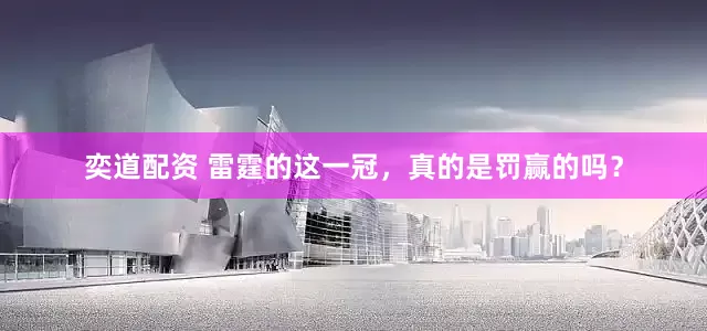 奕道配资 雷霆的这一冠，真的是罚赢的吗？