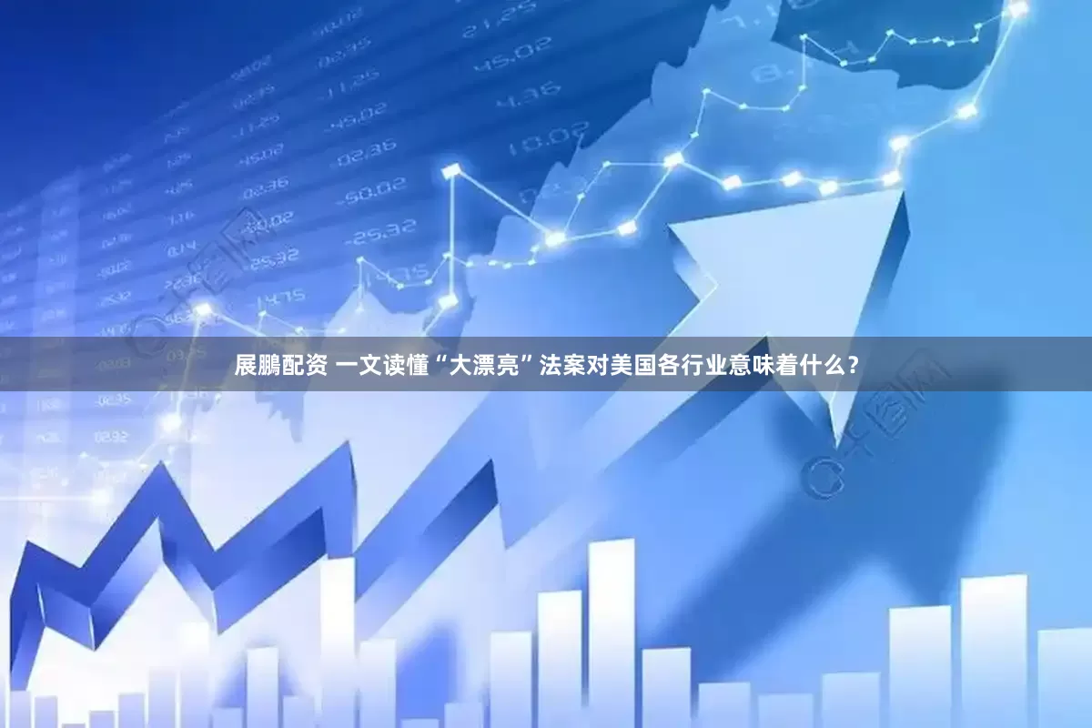 展鵬配资 一文读懂“大漂亮”法案对美国各行业意味着什么？