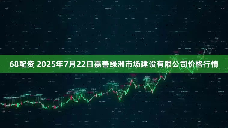 68配资 2025年7月22日嘉善绿洲市场建设有限公司价格行情