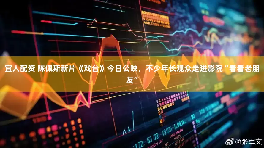 宜人配资 陈佩斯新片《戏台》今日公映，不少年长观众走进影院“看看老朋友”