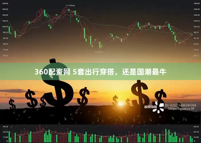 360配资网 5套出行穿搭，还是国潮最牛