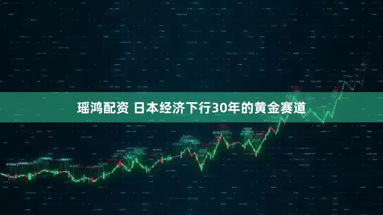 瑶鸿配资 日本经济下行30年的黄金赛道