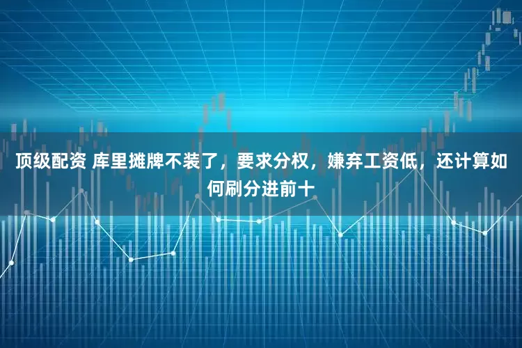 顶级配资 库里摊牌不装了，要求分权，嫌弃工资低，还计算如何刷分进前十