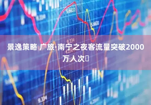 景逸策略 广旅·南宁之夜客流量突破2000万人次​