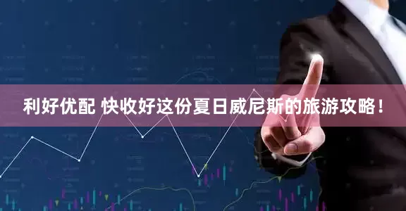 利好优配 快收好这份夏日威尼斯的旅游攻略！