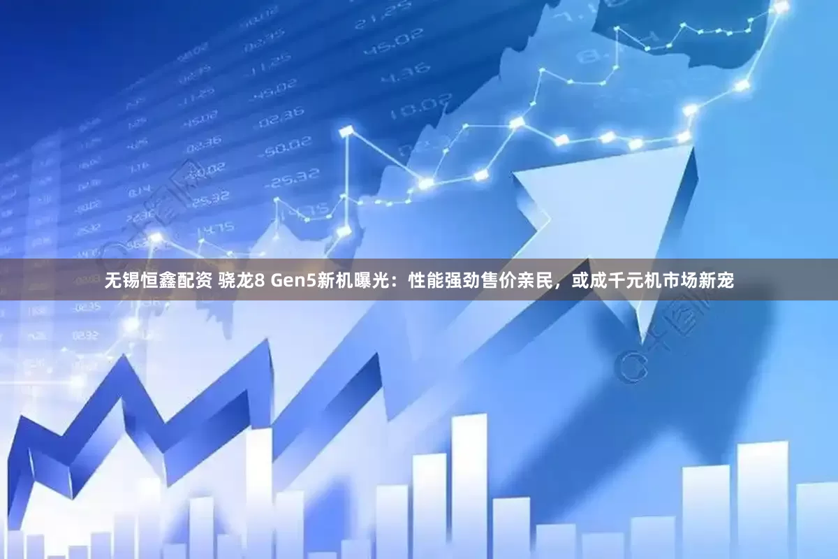 无锡恒鑫配资 骁龙8 Gen5新机曝光：性能强劲售价亲民，或成千元机市场新宠