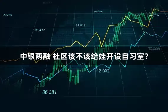 中银两融 社区该不该给娃开设自习室？