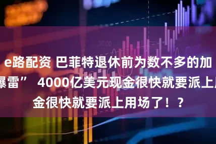 e路配资 巴菲特退休前为数不多的加仓又又“爆雷”  4000亿美元现金很快就要派上用场了！？