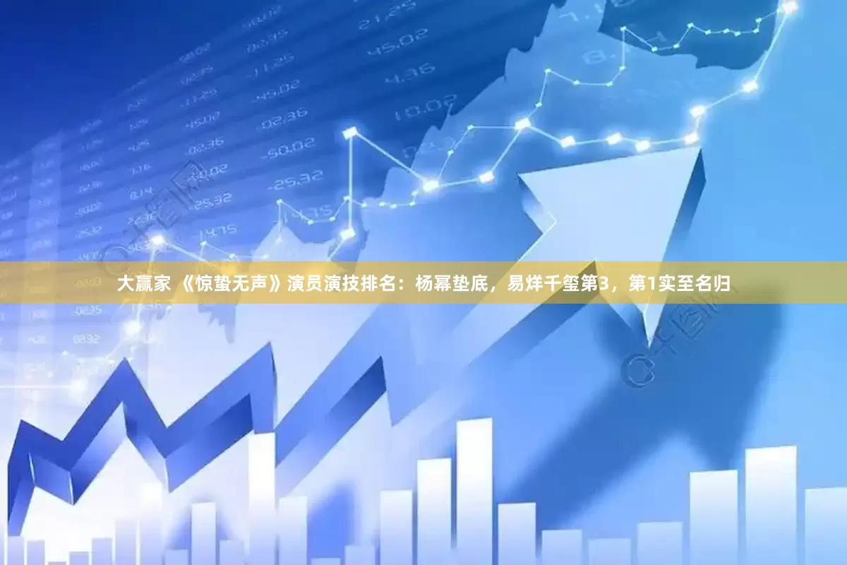 大赢家 《惊蛰无声》演员演技排名：杨幂垫底，易烊千玺第3，第1实至名归
