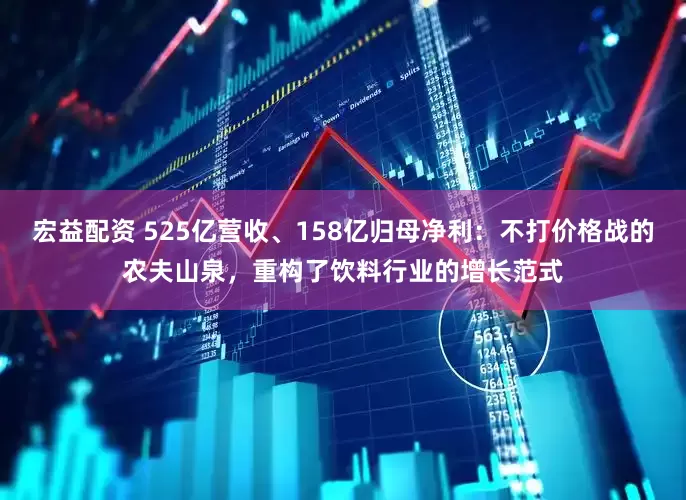 宏益配资 525亿营收、158亿归母净利：不打价格战的农夫山泉，重构了饮料行业的增长范式